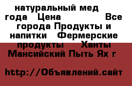 натуральный мед 2017года › Цена ­ 270-330 - Все города Продукты и напитки » Фермерские продукты   . Ханты-Мансийский,Пыть-Ях г.